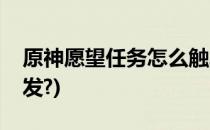 原神愿望任务怎么触发(原神愿望任务怎么触发?)