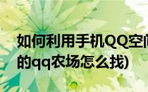 如何利用手机QQ空间客户操作牧场(qq空间的qq农场怎么找)