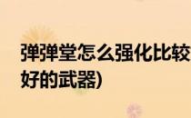 弹弹堂怎么强化比较好(弹弹堂怎么强化比较好的武器)