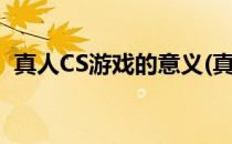 真人CS游戏的意义(真人cs游戏是什么意思)