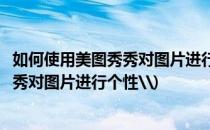如何使用美图秀秀对图片进行个性“涂鸦”(如何使用美图秀秀对图片进行个性\)