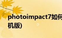 photoimpact7如何下载(photoimpact手机版)