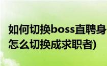 如何切换boss直聘身份为我要招人(boss直聘怎么切换成求职者)