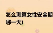 怎么测算女性安全期(怎么测算女性安全期是哪一天)