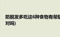 防脱发多吃这6种食物有帮助(防脱发多吃这6种食物有帮助对吗)