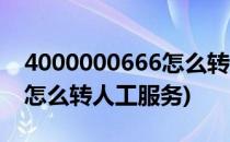 4000000666怎么转人工服务(4000660190怎么转人工服务)