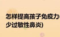 怎样提高孩子免疫力(怎样提高孩子免疫力,减少过敏性鼻炎)
