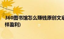 360图书馆怎么赚钱原创文章收益怎么算(360个人图书馆怎样盈利)