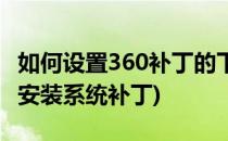 如何设置360补丁的下载与安装同时进行(360安装系统补丁)