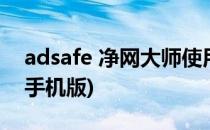adsafe 净网大师使用技巧(adsafe净网大师手机版)