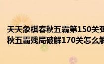 天天象棋春秋五霸第150关弭兵会盟破解方法(天天象棋的春秋五霸残局破解170关怎么解)