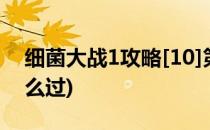 细菌大战1攻略[10]第十关(细菌大战19关怎么过)