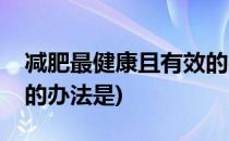 减肥最健康且有效的办法(减肥最健康且有效的办法是)