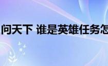 问天下 谁是英雄任务怎么做(问天下英雄有几)