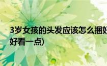 3岁女孩的头发应该怎么捆好看(3岁女孩的头发应该怎么捆好看一点)