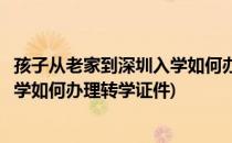 孩子从老家到深圳入学如何办理转学证(孩子从老家到深圳入学如何办理转学证件)