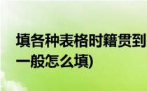 填各种表格时籍贯到底该填什么(表格中籍贯一般怎么填)