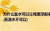 为什么盐水可以让鸡蛋浮起来(为什么盐水可以让鸡蛋浮起来,而清水不可以)