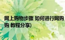 网上购物步骤 如何进行网购 教程(网上购物步骤 如何进行网购 教程分享)