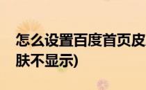 怎么设置百度首页皮肤(怎么设置百度首页皮肤不显示)