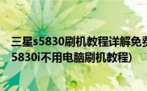 三星s5830刷机教程详解免费升级安装安卓4.0 ROM(三星s5830i不用电脑刷机教程)