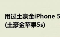 用过土豪金iPhone 5S后盘点生活中的土豪金(土豪金苹果5s)