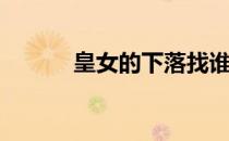 皇女的下落找谁(皇女来自哪里)