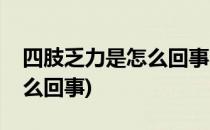 四肢乏力是怎么回事(有时感觉四肢乏力是怎么回事)