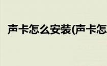 声卡怎么安装(声卡怎么安装在电脑主机上)