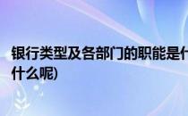 银行类型及各部门的职能是什么(银行类型及各部门的职能是什么呢)