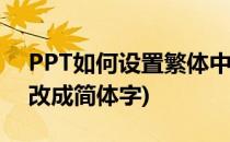 PPT如何设置繁体中文字体(ppt繁体字怎么改成简体字)