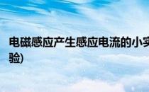 电磁感应产生感应电流的小实验(电流的磁效应和电磁感应实验)