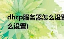 dhcp服务器怎么设置(tplinkdhcp服务器怎么设置)
