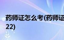 药师证怎么考(药师证怎么考,需要什么条件2022)