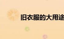 旧衣服的大用途(旧衣物的用途)