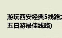 游玩西安经典5线路之1西安经典3日游(西安五日游最佳线路)