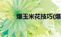爆玉米花技巧(爆玉米花技巧图解)
