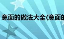 意面的做法大全(意面的做法大全不需要洋葱)