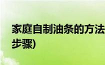 家庭自制油条的方法(家庭自制油条的方法和步骤)