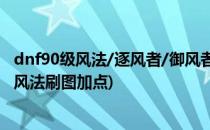 dnf90级风法/逐风者/御风者/风神搬砖刷图加点(dnf100级风法刷图加点)