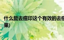 什么能去痘印这个有效的去痘印方法(怎么去痘去痘印最有效果)