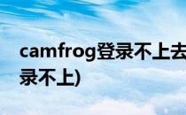 camfrog登录不上去了怎么办(camfrong登录不上)