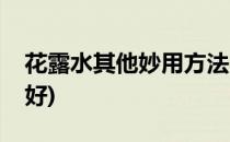 花露水其他妙用方法(花露水怎么使用效果最好)