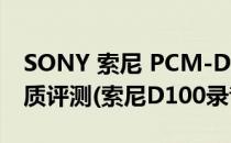 SONY 索尼 PCM-D100 数码录音笔 回放音质评测(索尼D100录音笔)