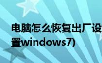 电脑怎么恢复出厂设置(电脑怎么恢复出厂设置windows7)