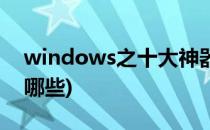 windows之十大神器(windows系统工具有哪些)