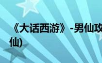 《大话西游》-男仙攻略(大话西游手游攻略男仙)