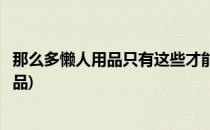 那么多懒人用品只有这些才能称之为懒人神器(什么是懒人用品)