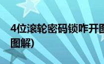 4位滚轮密码锁咋开图解(5位滚轮密码锁咋开图解)