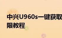中兴U960s一键获取root权限教程U960s权限教程